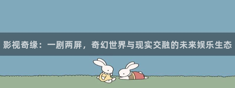 免费观看西瓜电影：影视奇缘：一剧两屏，奇幻世界与现实交融的未来娱乐生态
