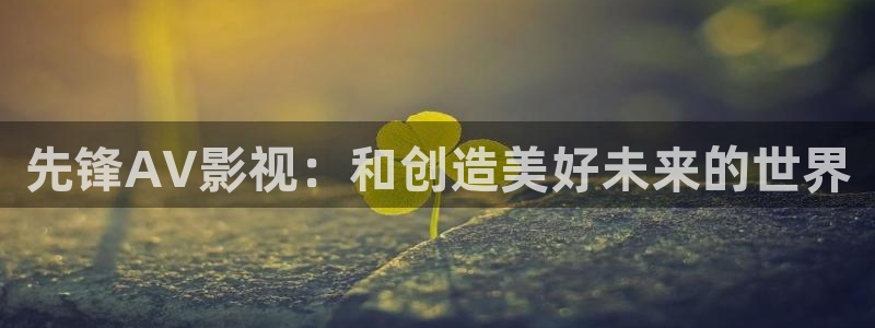 西瓜免费观看在线高清电视剧：先锋AV影视：和创造美好未来的世界