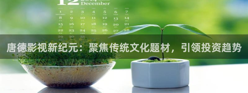 西瓜影院短剧：唐德影视新纪元：聚焦传统文化题材，引领投资趋势