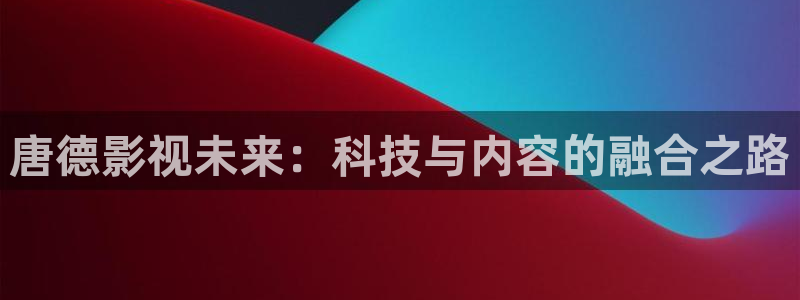 西瓜社在线：唐德影视未来：科技与内容的融合之路