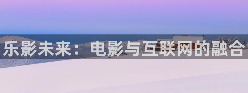 西瓜影院高清在线观看电视剧：乐影未来：电影与互联网的融合