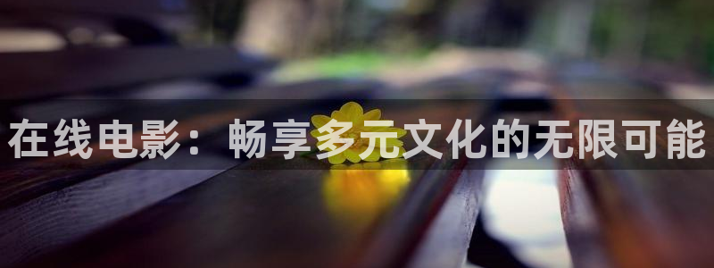 北京 西瓜：在线电影：畅享多元文化的无限可能
