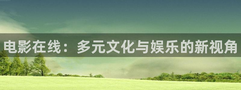 西瓜影院网页版：电影在线：多元文化与娱乐的新视角