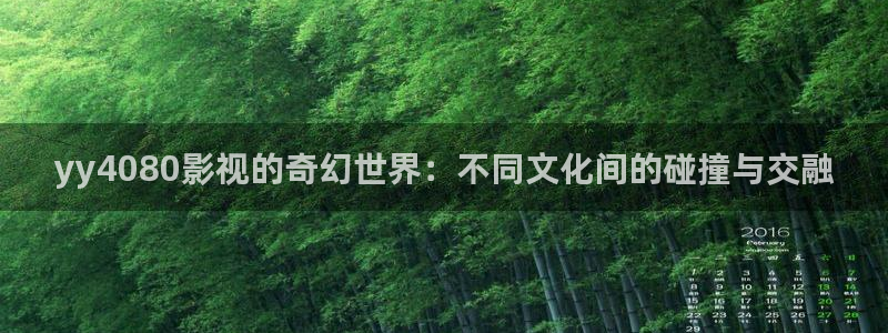 西瓜扶风：yy4080影视的奇幻世界：不同文化间的碰撞与交融