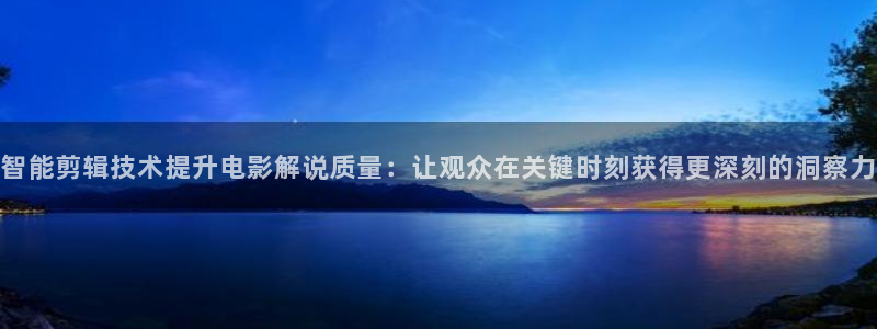 西瓜视频免费观看最新电视：智能剪辑技术提升电影解说质量：让观众在关键时刻获得更深刻的洞察力