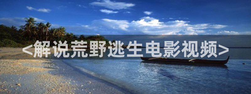 凤囚凰免费观看全集西瓜：<解说荒野逃生电影视频>