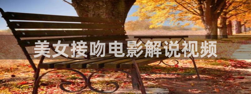 西瓜影院手机在线观看免费高清电视剧：美女接吻电影解说视频